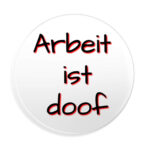 Arbeit ist doof Button